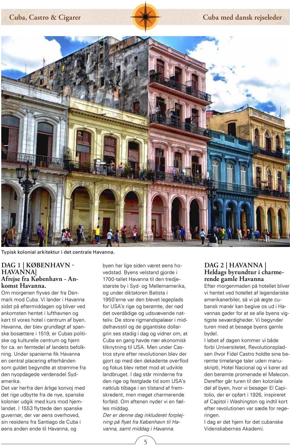 Havanna, der blev grundlagt af spanske bosættere i 1519, er Cubas politiske og kulturelle centrum og hjem for ca. en femtedel af landets befolkning.
