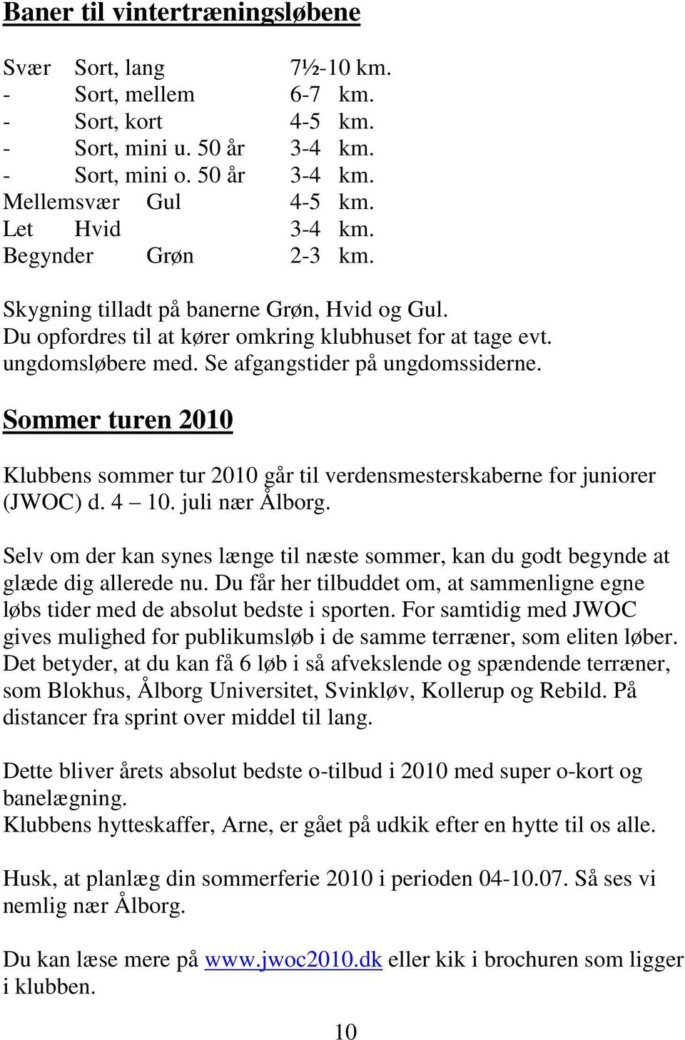 Sommer turen 2010 Klubbens sommer tur 2010 går til verdensmesterskaberne for juniorer (JWOC) d. 4 10. juli nær Ålborg.