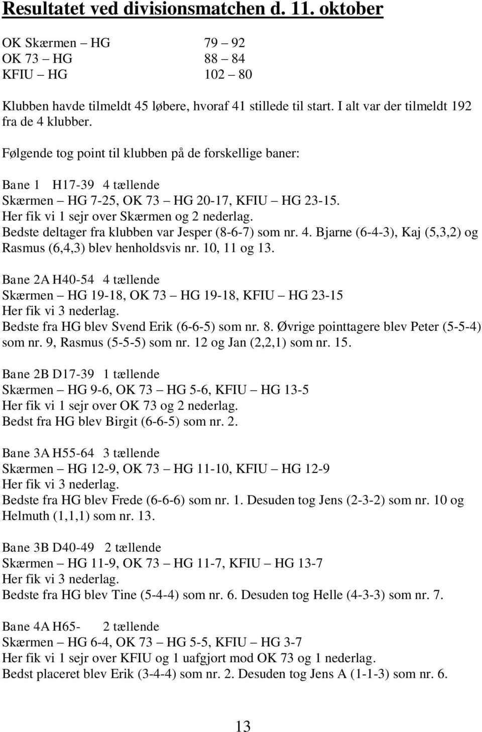Her fik vi 1 sejr over Skærmen og 2 nederlag. Bedste deltager fra klubben var Jesper (8-6-7) som nr. 4. Bjarne (6-4-3), Kaj (5,3,2) og Rasmus (6,4,3) blev henholdsvis nr. 10, 11 og 13.