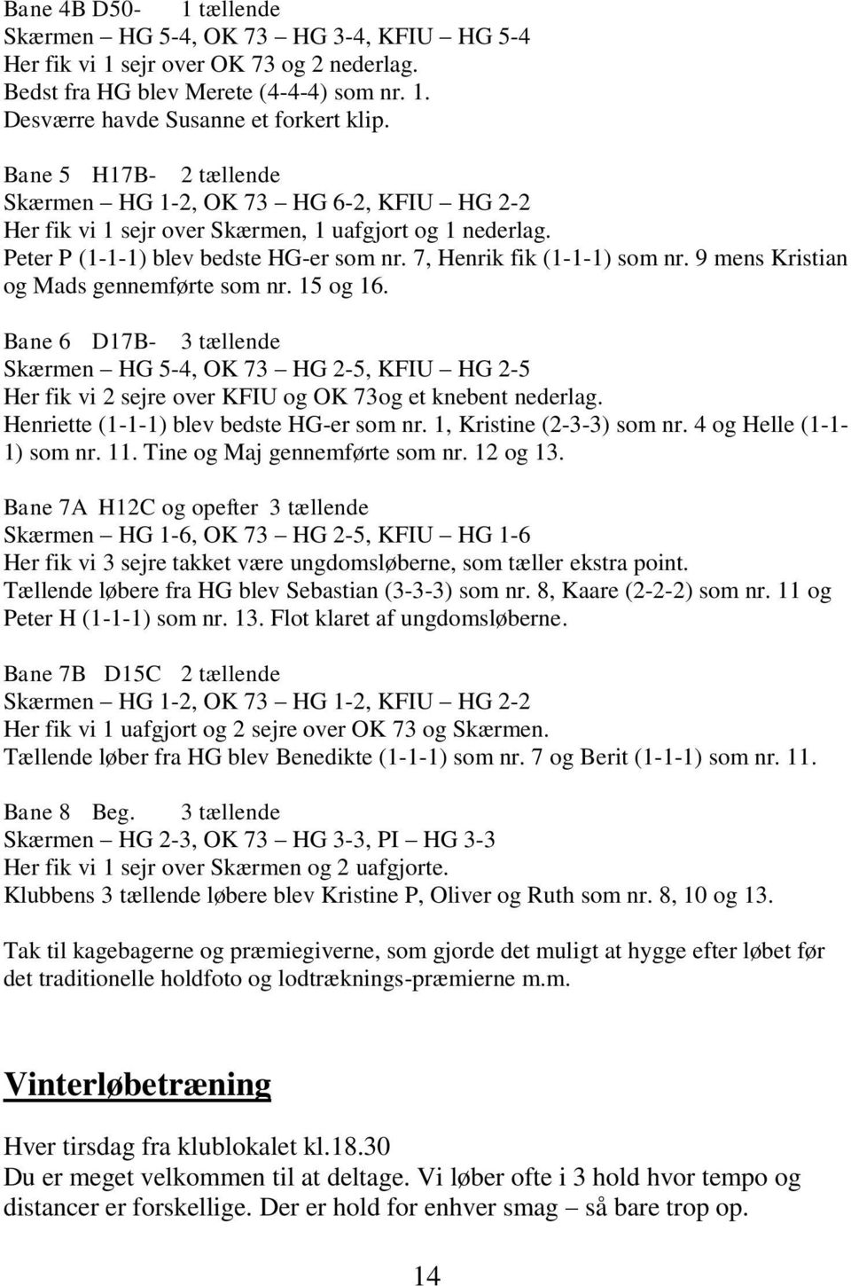 9 mens Kristian og Mads gennemførte som nr. 15 og 16. Bane 6 D17B- 3 tællende Skærmen HG 5-4, OK 73 HG 2-5, KFIU HG 2-5 Her fik vi 2 sejre over KFIU og OK 73og et knebent nederlag.