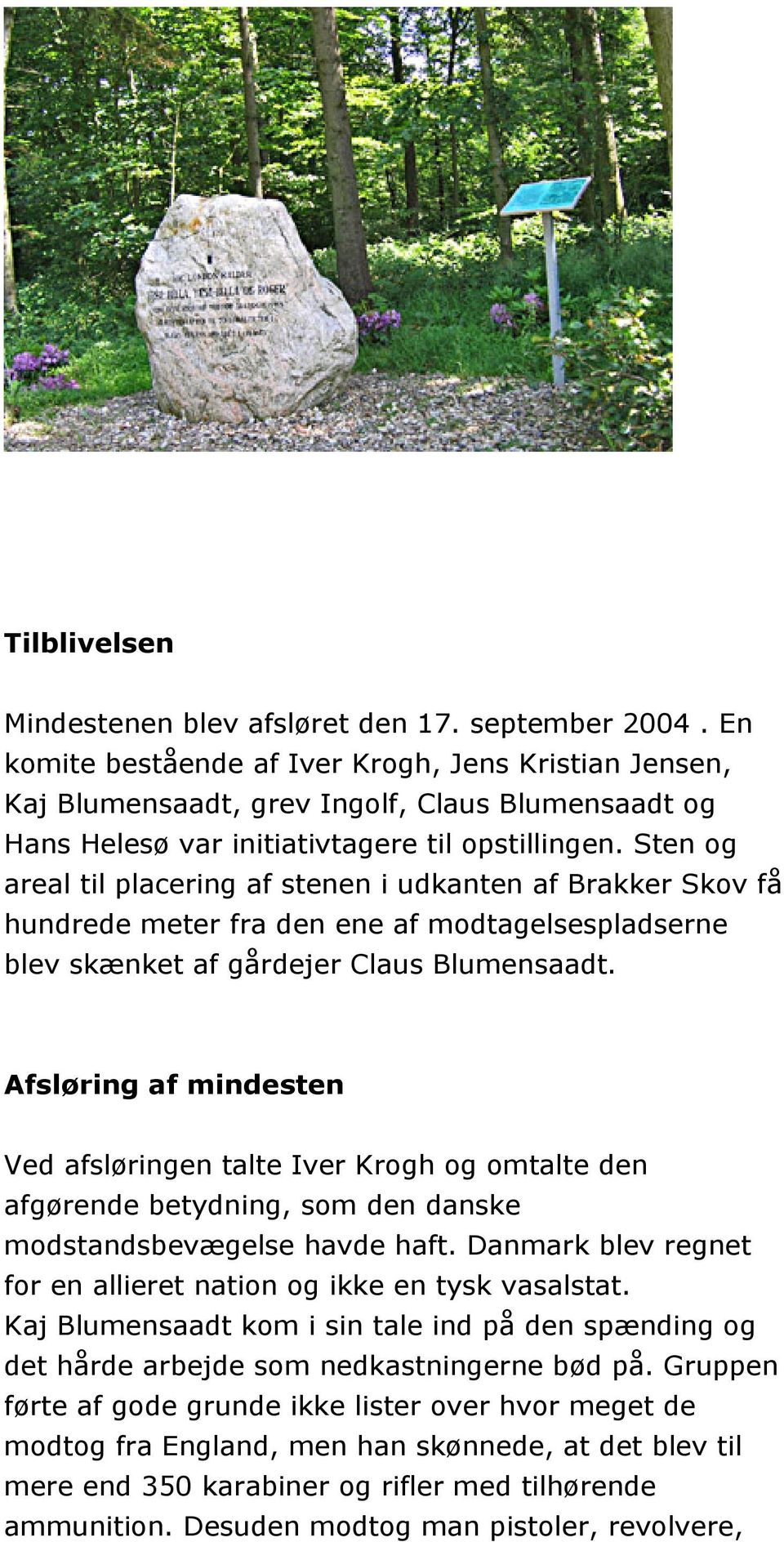 Sten og areal til placering af stenen i udkanten af Brakker Skov få hundrede meter fra den ene af modtagelsespladserne blev skænket af gårdejer Claus Blumensaadt.