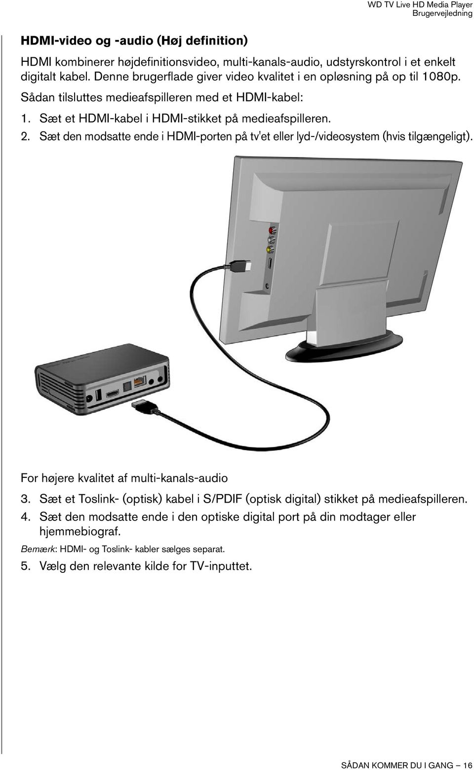 Sæt den modsatte ende i HDMI-porten på tv'et eller lyd-/videosystem (hvis tilgængeligt). For højere kvalitet af multi-kanals-audio 3.