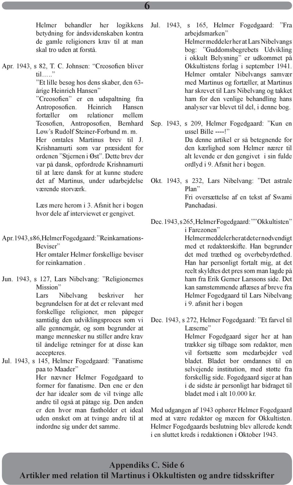 Heinrich Hansen fortæller om relationer mellem Teosofien, Antroposofien, Bernhard Løw s Rudolf Steiner-Forbund m. m. Her omtales Martinus brev til J.