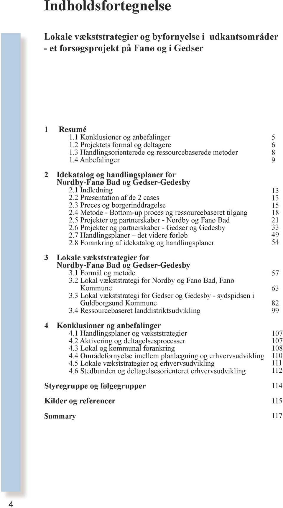 3 Proces og borgerinddragelse 2.4 Metode - Bottom-up proces og ressourcebaseret tilgang 2.5 Projekter og partnerskaber - Nordby og Fanø Bad 2.6 Projekter og partnerskaber - Gedser og Gedesby 2.