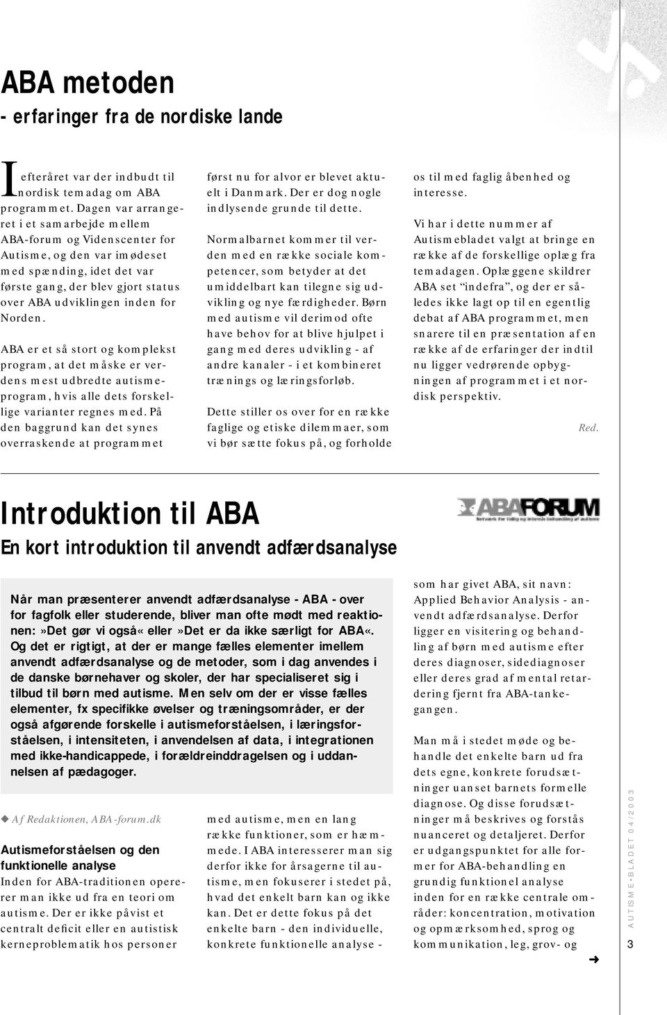 Norden. ABA er et så stort og komplekst program, at det måske er verdens mest udbredte autismeprogram, hvis alle dets forskellige varianter regnes med.