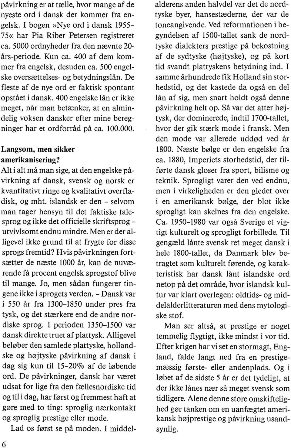 De fleste af de nye ord er faktisk spontant opstået i dansk. 400 engelske lån er ikke meget, når man betænker, at en almindelig voksen dansker efter mine beregninger har et ordforråd på ca. 100.000.