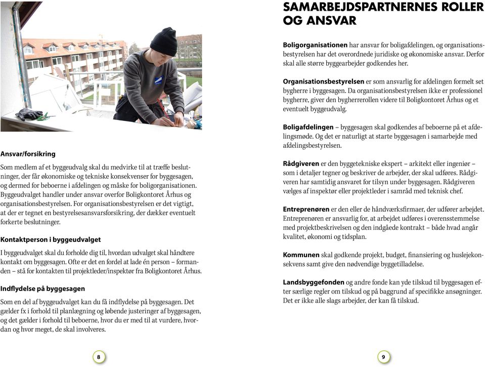 Da organisationsbestyrelsen ikke er professionel bygherre, giver den bygherrerollen videre til Boligkontoret Århus og et eventuelt byggeudvalg.