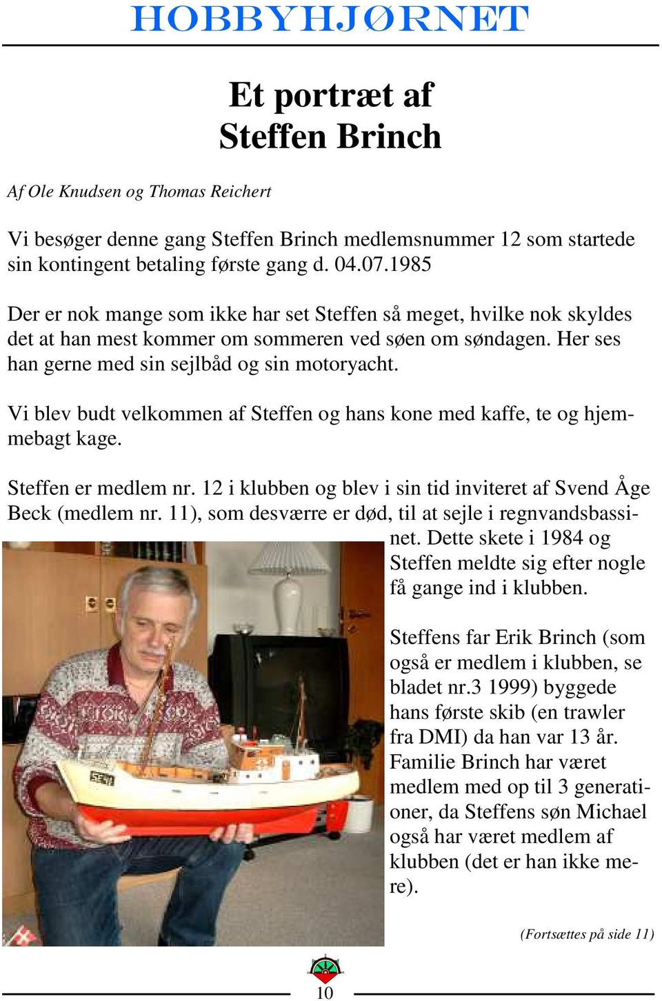 Vi blev budt velkommen af Steffen og hans kone med kaffe, te og hjemmebagt kage. Steffen er medlem nr. 12 i klubben og blev i sin tid inviteret af Svend Åge Beck (medlem nr.