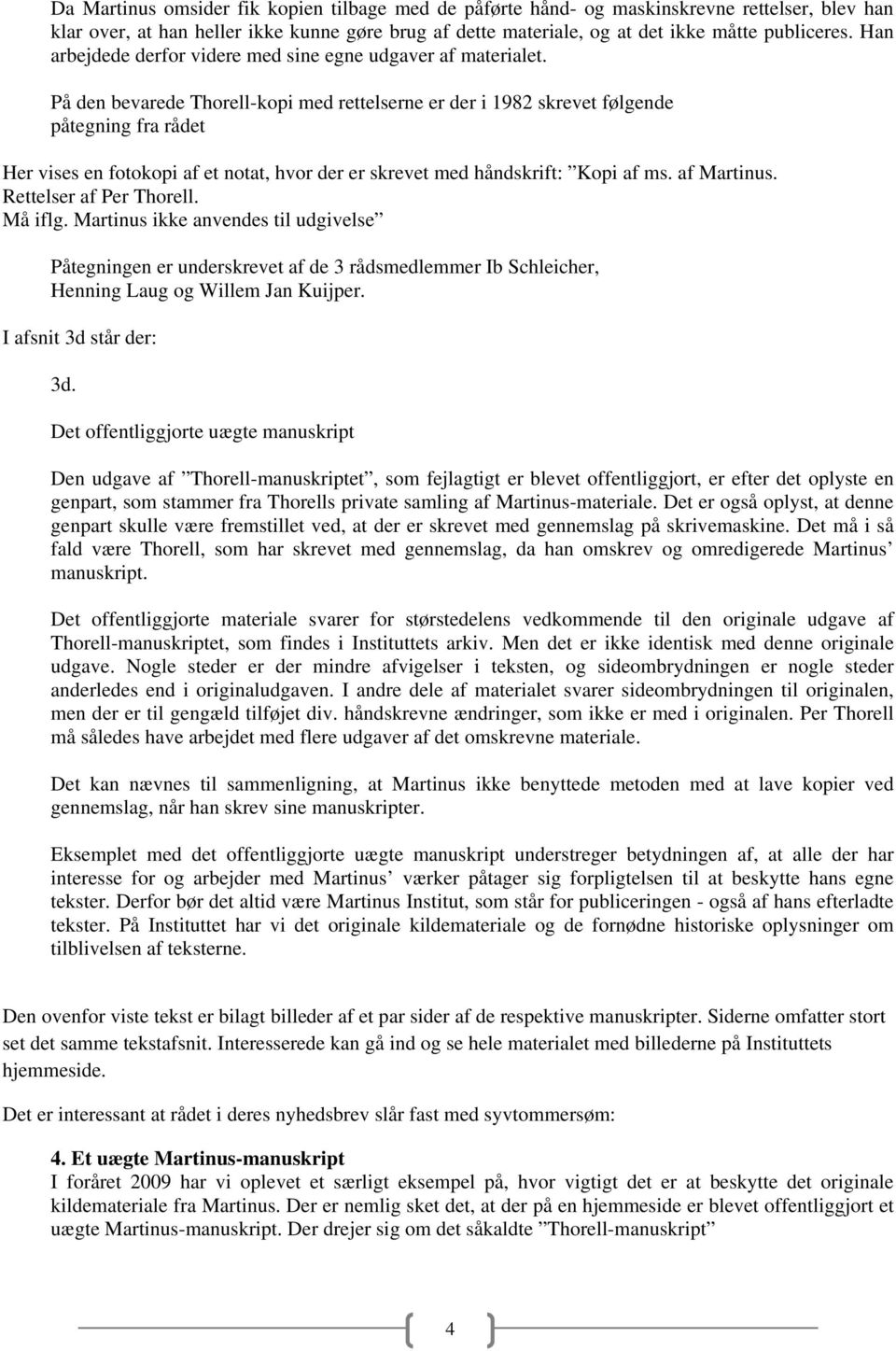 På den bevarede Thorell-kopi med rettelserne er der i 1982 skrevet følgende påtegning fra rådet Her vises en fotokopi af et notat, hvor der er skrevet med håndskrift: Kopi af ms. af Martinus.