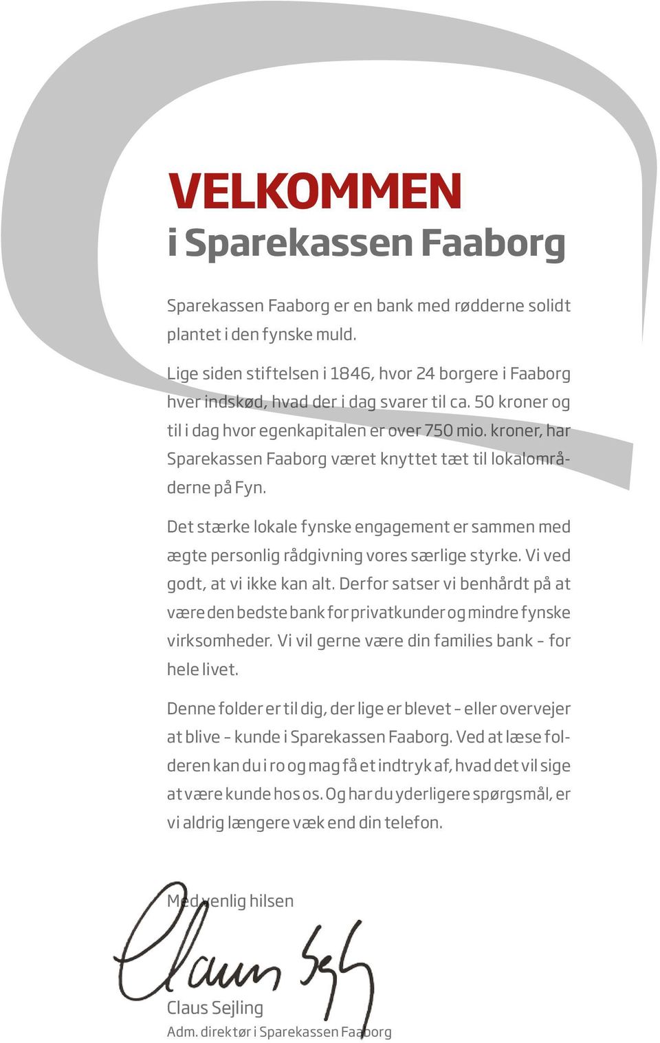 kroner, har Sparekassen Faaborg været knyttet tæt til lokalområderne på Fyn. Det stærke lokale fynske engagement er sammen med ægte personlig rådgivning vores særlige styrke.
