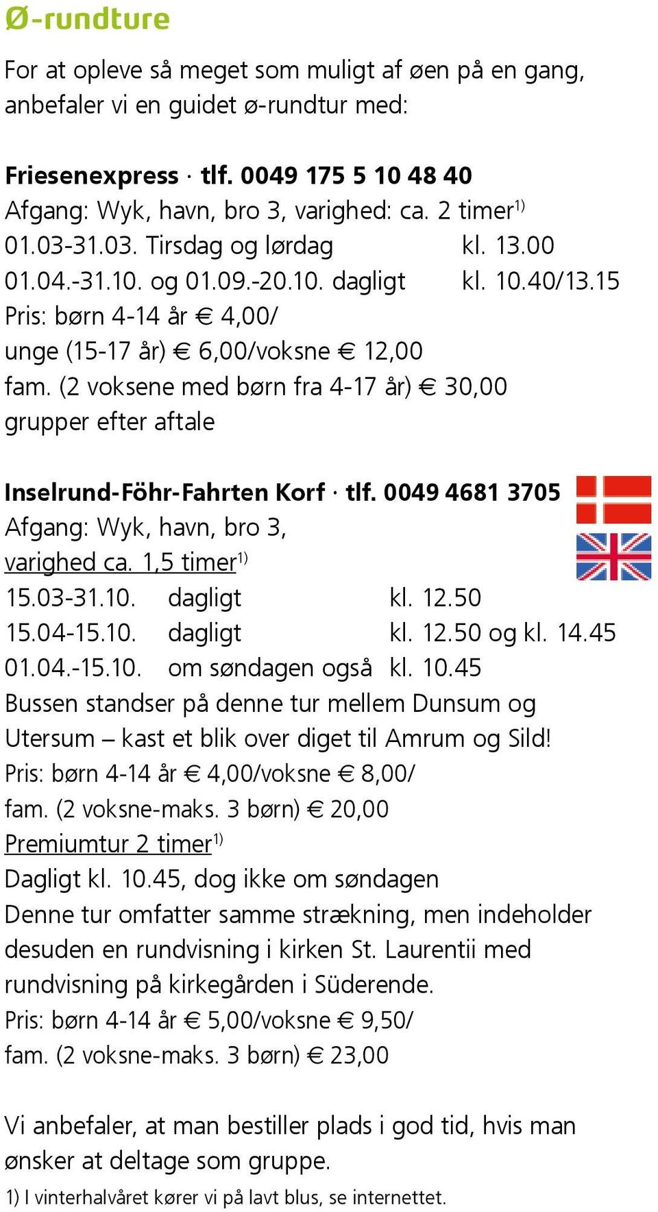 (2 voksene med børn fra 4-17 år) E 30,00 grupper efter aftale Inselrund-Föhr-Fahrten Korf tlf. 0049 4681 3705 Afgang: Wyk, havn, bro 3, varighed ca. 1,5 timer 1) 15.03-31.10. dagligt kl. 12.50 15.