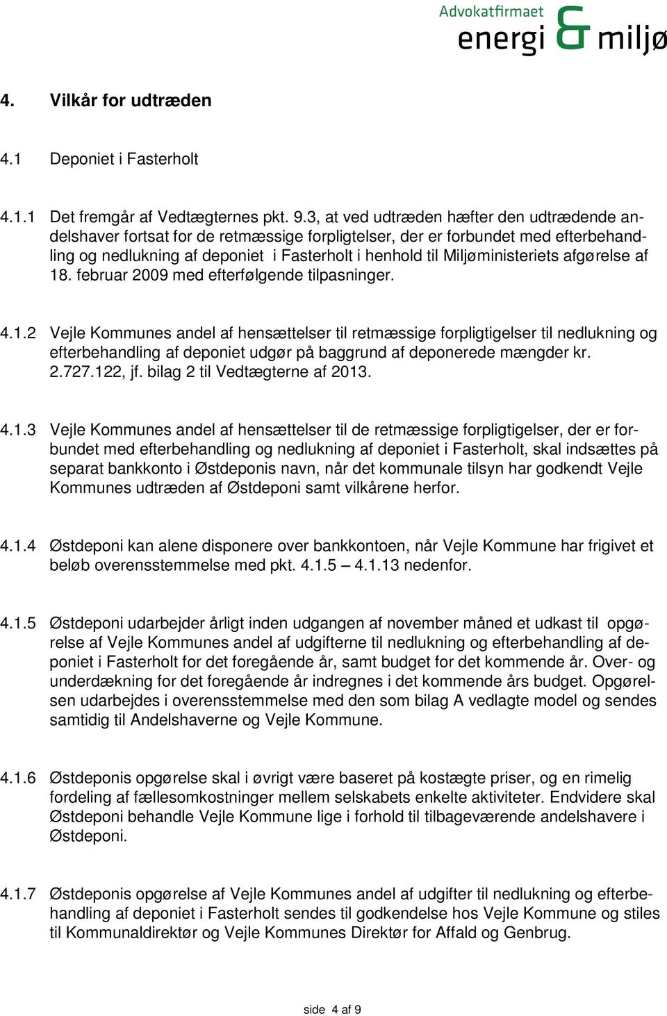 Miljøministeriets afgørelse af 18. februar 2009 med efterfølgende tilpasninger. 4.1.2 Vejle Kommunes andel af hensættelser til retmæssige forpligtigelser til nedlukning og efterbehandling af deponiet udgør på baggrund af deponerede mængder kr.