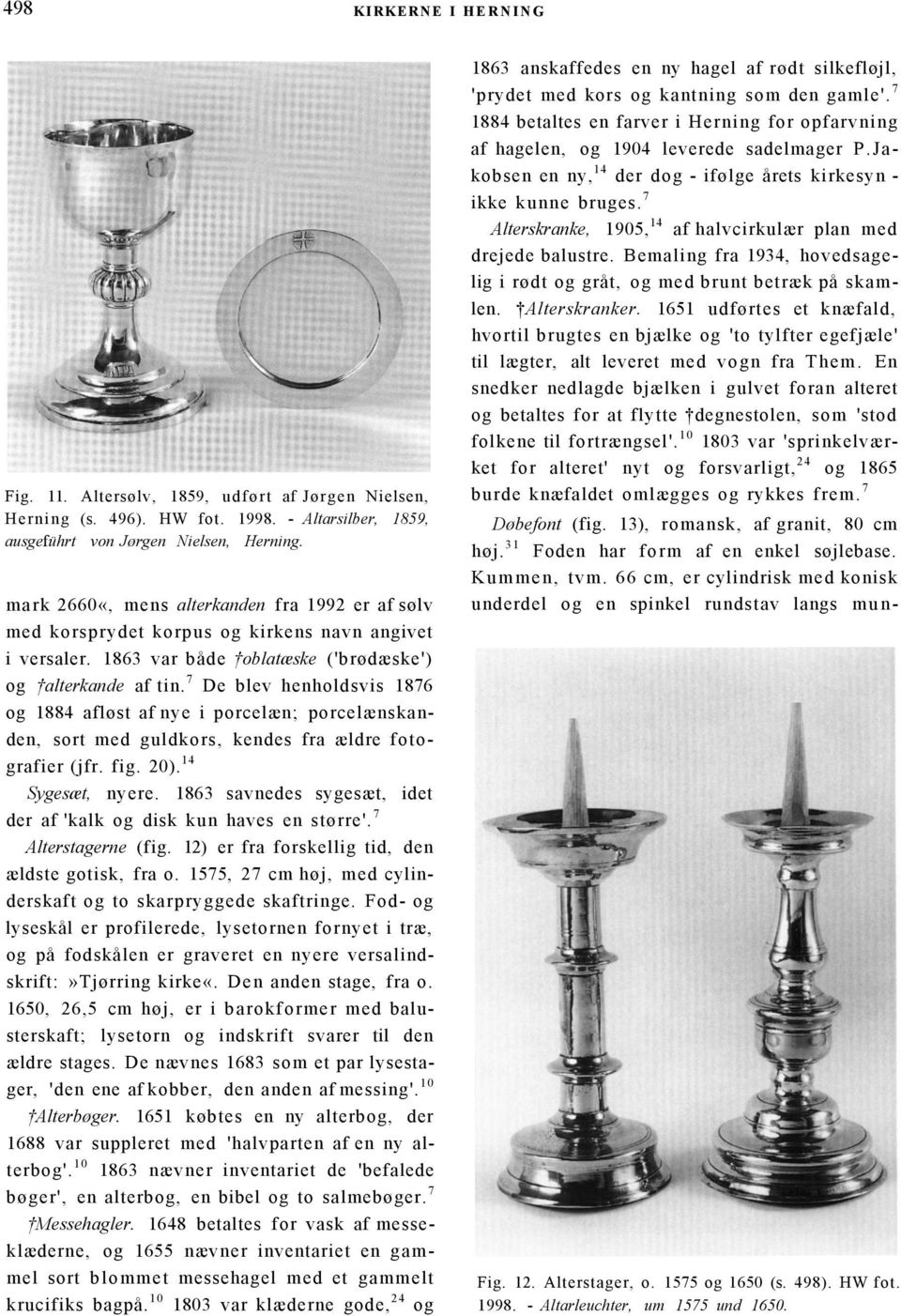 7 De blev henholdsvis 1876 og 1884 afløst af nye i porcelæn; porcelænskanden, sort med guldkors, kendes fra ældre fotografier (jfr. fig. 20). 14 Sygesæt, nyere.