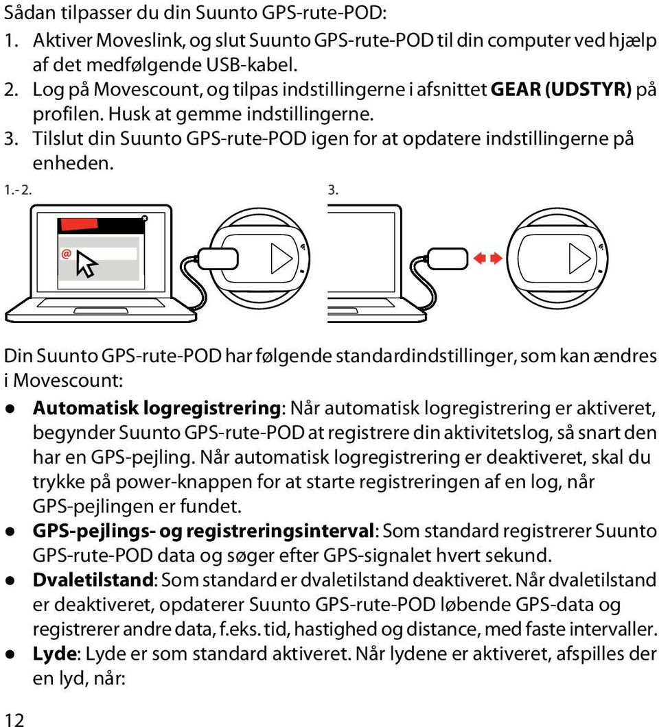 Din Suunto GPS-rute-POD har følgende standardindstillinger, som kan ændres i Movescount: Automatisk logregistrering: Når automatisk logregistrering er aktiveret, begynder Suunto GPS-rute-POD at