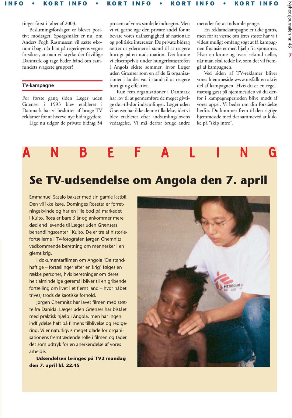 TV-kampagne For første gang siden Læger uden Grænser i 1993 blev etableret i Danmark har vi besluttet af bruge TV reklamer for at hverve nye bidragsydere.