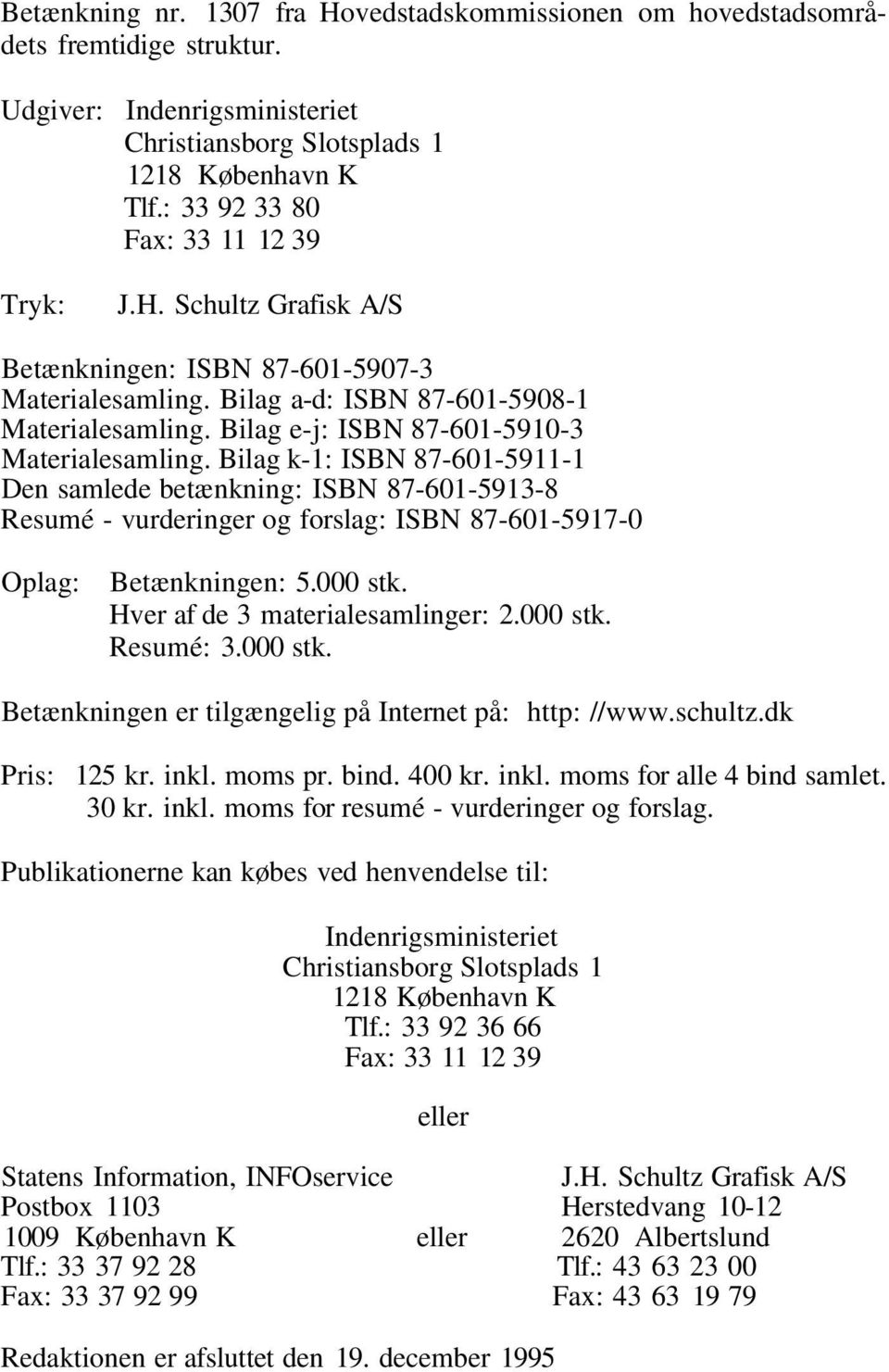 Bilag e-j: ISBN 87-601-5910-3 Materialesamling. Bilag k-1: ISBN 87-601-5911-1 Den samlede betænkning: ISBN 87-601-5913-8 Resumé - vurderinger og forslag: ISBN 87-601-5917-0 Oplag: Betænkningen: 5.