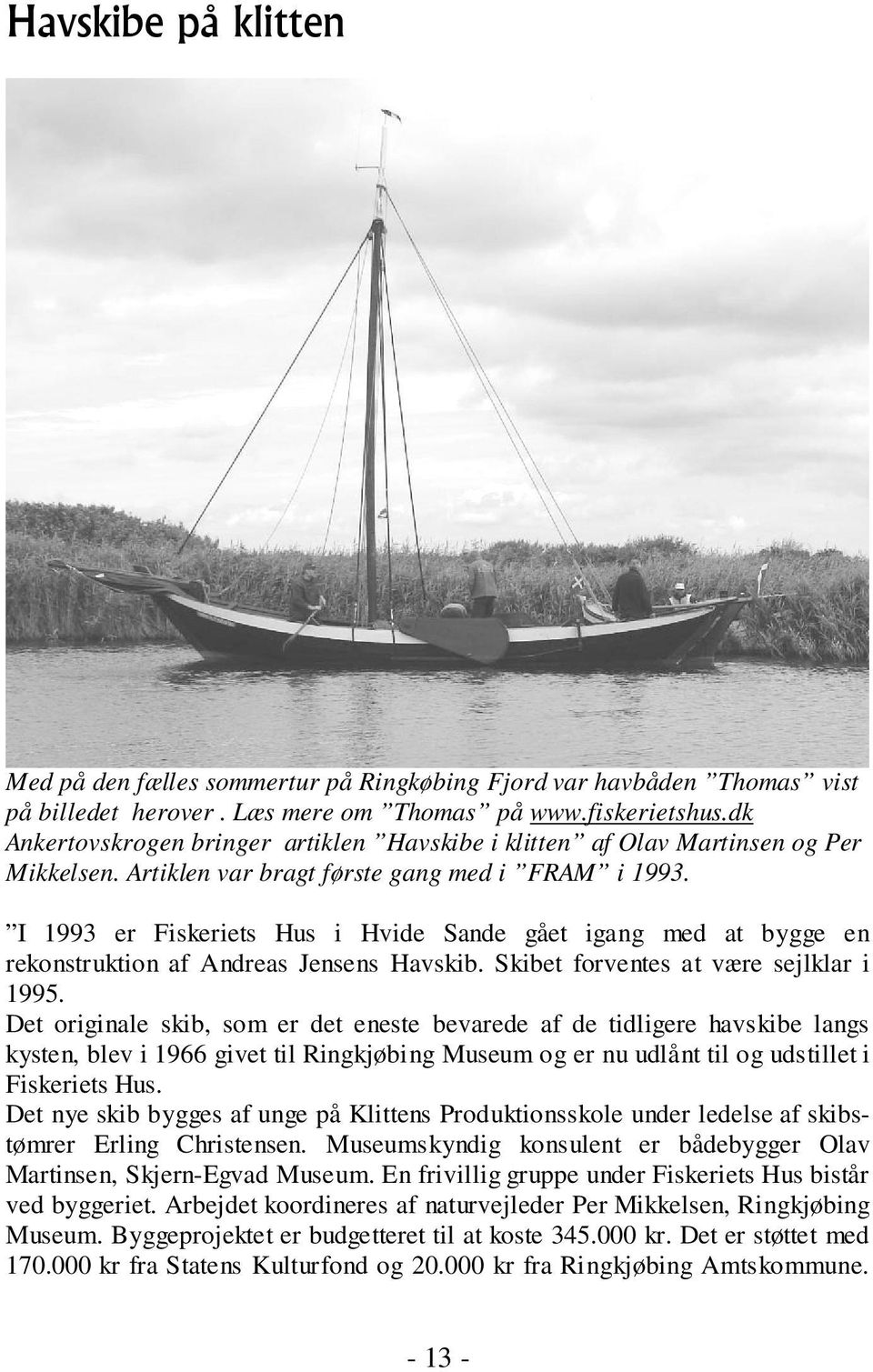 I 1993 er Fiskeriets Hus i Hvide Sande gået igang med at bygge en rekonstruktion af Andreas Jensens Havskib. Skibet forventes at være sejlklar i 1995.