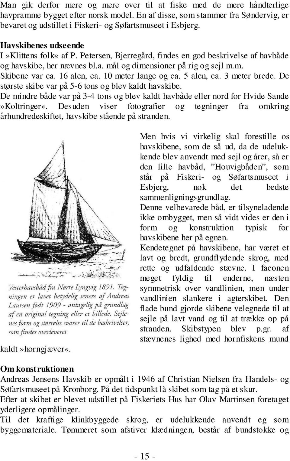 Petersen, Bjerregård, findes en god beskrivelse af havbåde og havskibe, her nævnes bl.a. mål og dimensioner på rig og sejl m.m. Skibene var ca. 16 alen, ca. 10 meter lange og ca. 5 alen, ca.