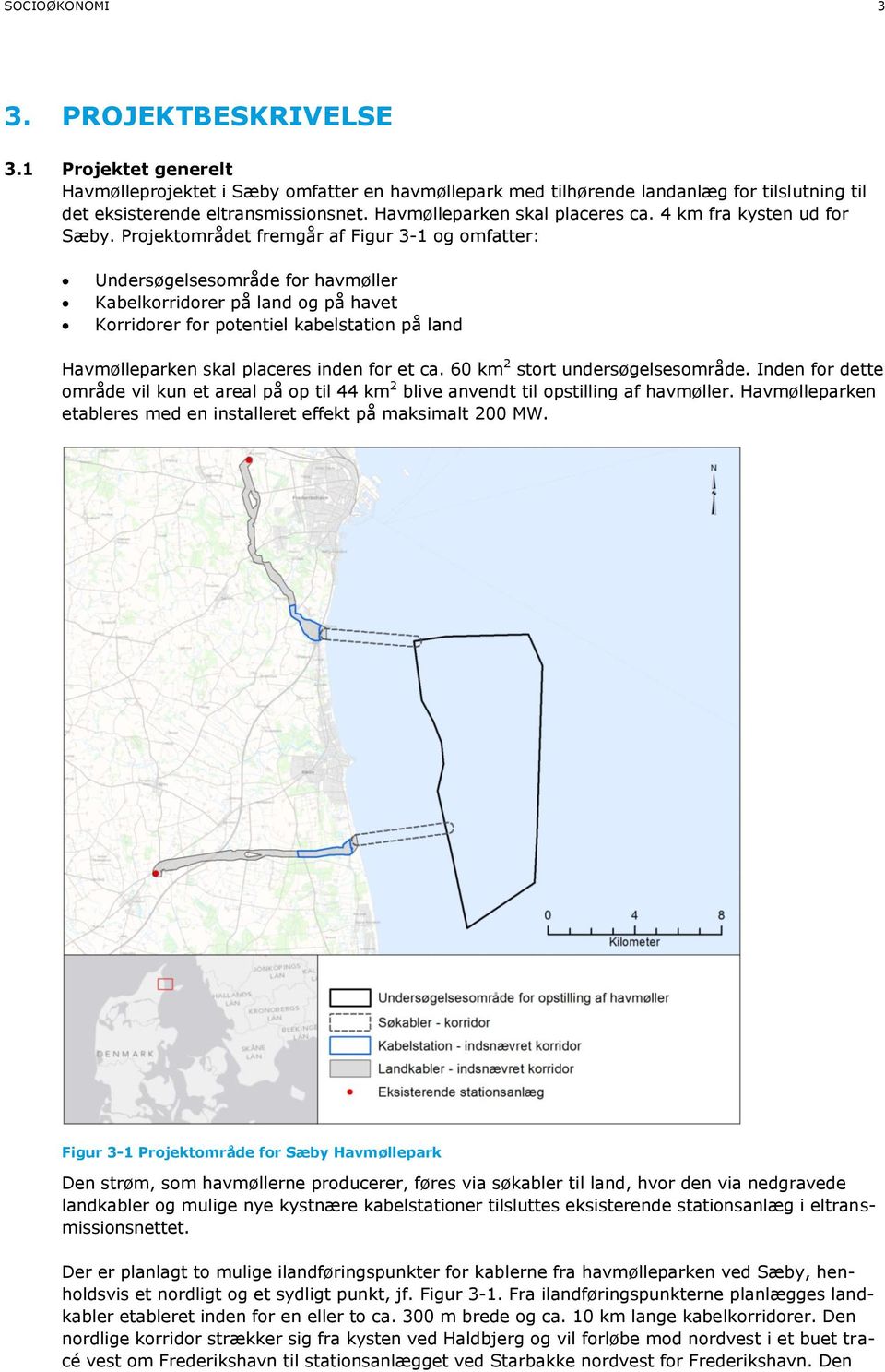 Projektområdet fremgår af Figur 3-1 og omfatter: Undersøgelsesområde for havmøller Kabelkorridorer på land og på havet Korridorer for potentiel kabelstation på land Havmølleparken skal placeres inden