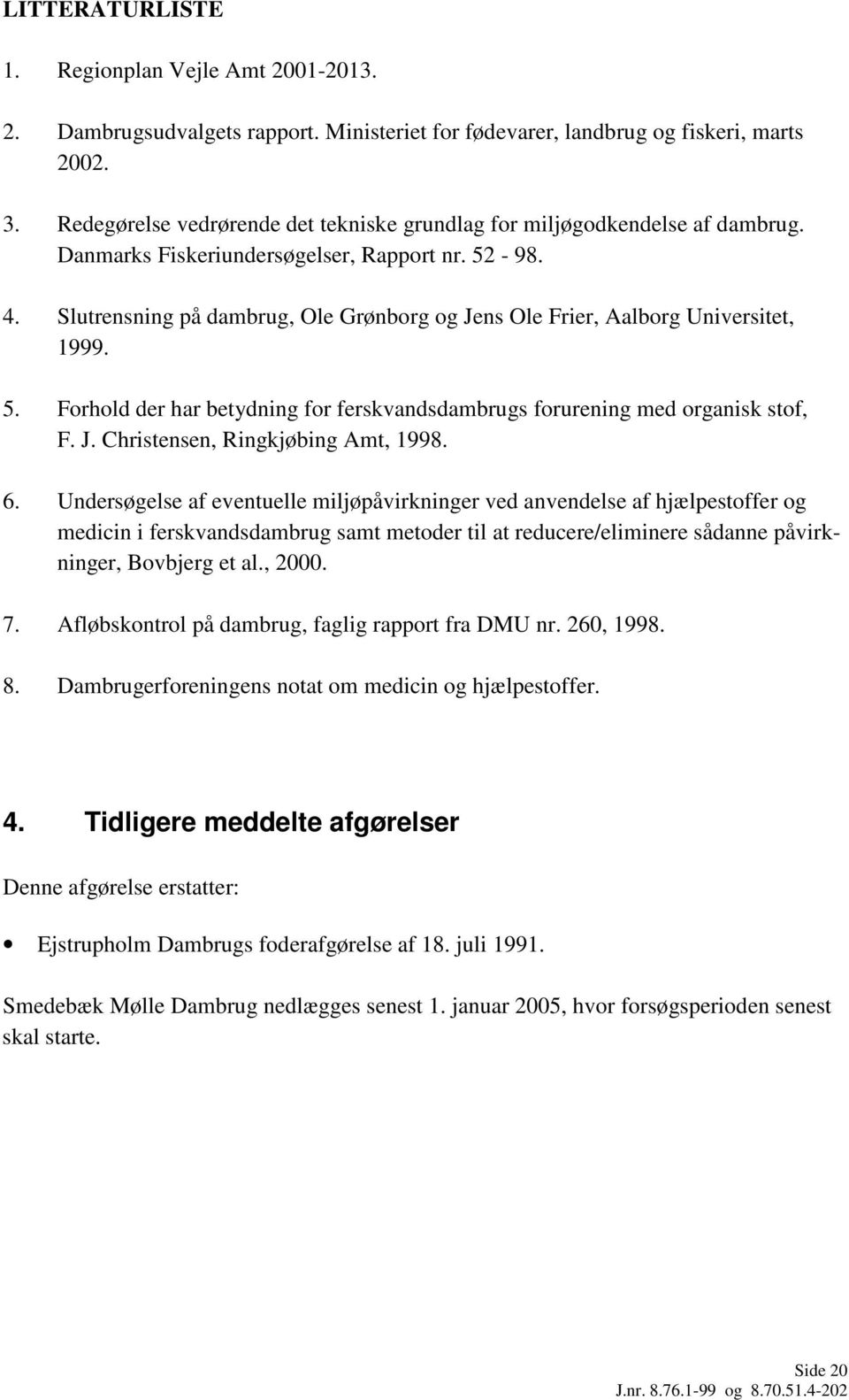 Slutrensning på dambrug, Ole Grønborg og Jens Ole Frier, Aalborg Universitet, 1999. 5. Forhold der har betydning for ferskvandsdambrugs forurening med organisk stof, F. J. Christensen, Ringkjøbing Amt, 1998.