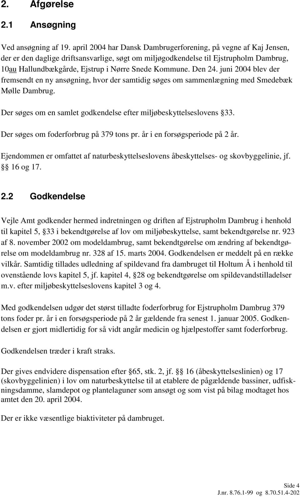 Kommune. Den 24. juni 2004 blev der fremsendt en ny ansøgning, hvor der samtidig søges om sammenlægning med Smedebæk Mølle Dambrug. Der søges om en samlet godkendelse efter miljøbeskyttelseslovens 33.