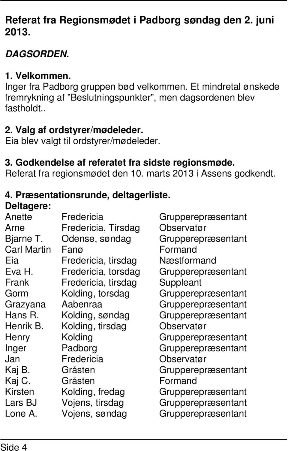 Godkendelse af referatet fra sidste regionsmøde. Referat fra regionsmødet den 10. marts 2013 i Assens godkendt. 4. Præsentationsrunde, deltagerliste.