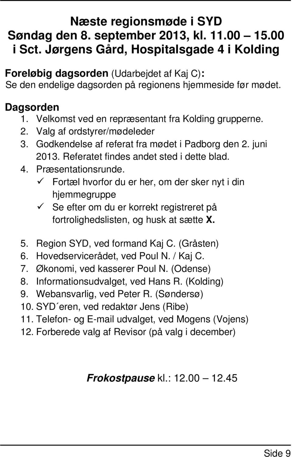 Velkomst ved en repræsentant fra Kolding grupperne. 2. Valg af ordstyrer/mødeleder 3. Godkendelse af referat fra mødet i Padborg den 2. juni 2013. Referatet findes andet sted i dette blad. 4.