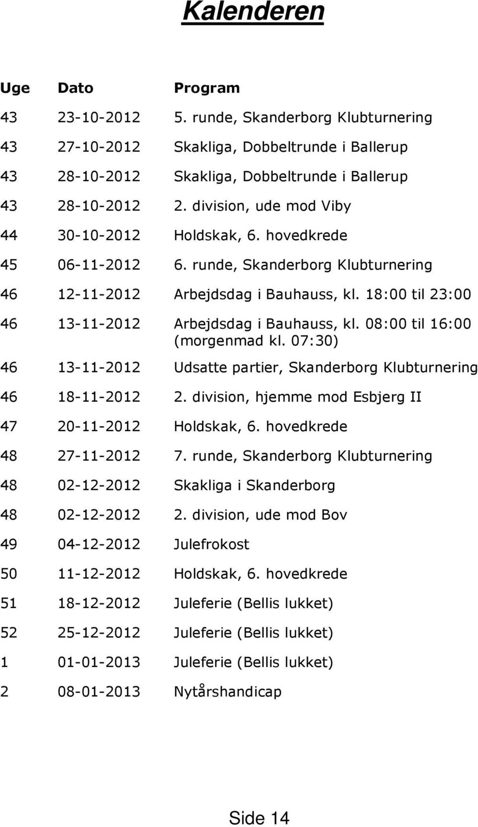18:00 til 23:00 46 13-11-2012 Arbejdsdag i Bauhauss, kl. 08:00 til 16:00 (morgenmad kl. 07:30) 46 13-11-2012 Udsatte partier, Skanderborg Klubturnering 46 18-11-2012 2.