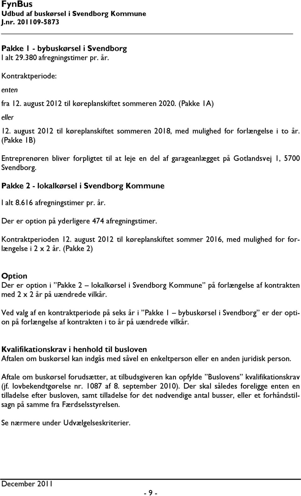 Pakke 2 - lokalkørsel i Svendborg Kommune I alt 8.616 afregningstimer pr. år. Der er option på yderligere 474 afregningstimer. Kontraktperioden 12.