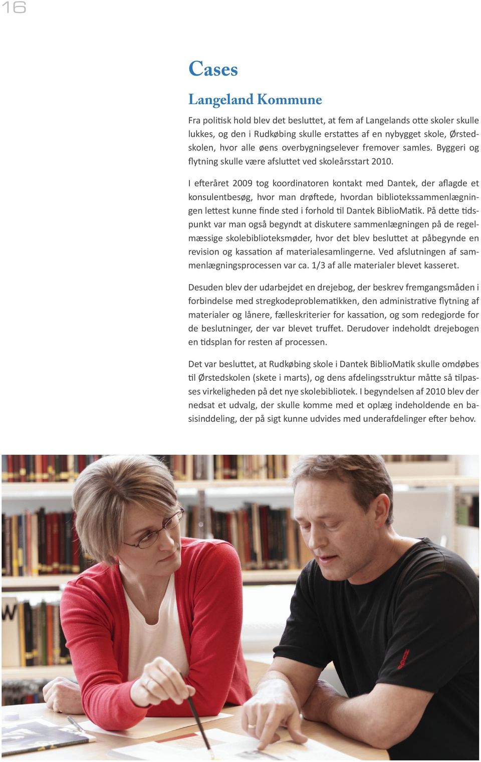 I efteråret 2009 tog koordinatoren kontakt med Dantek, der aflagde et konsulentbesøg, hvor man drøftede, hvordan bibliotekssammenlægningen lettest kunne finde sted i forhold til Dantek BiblioMatik.