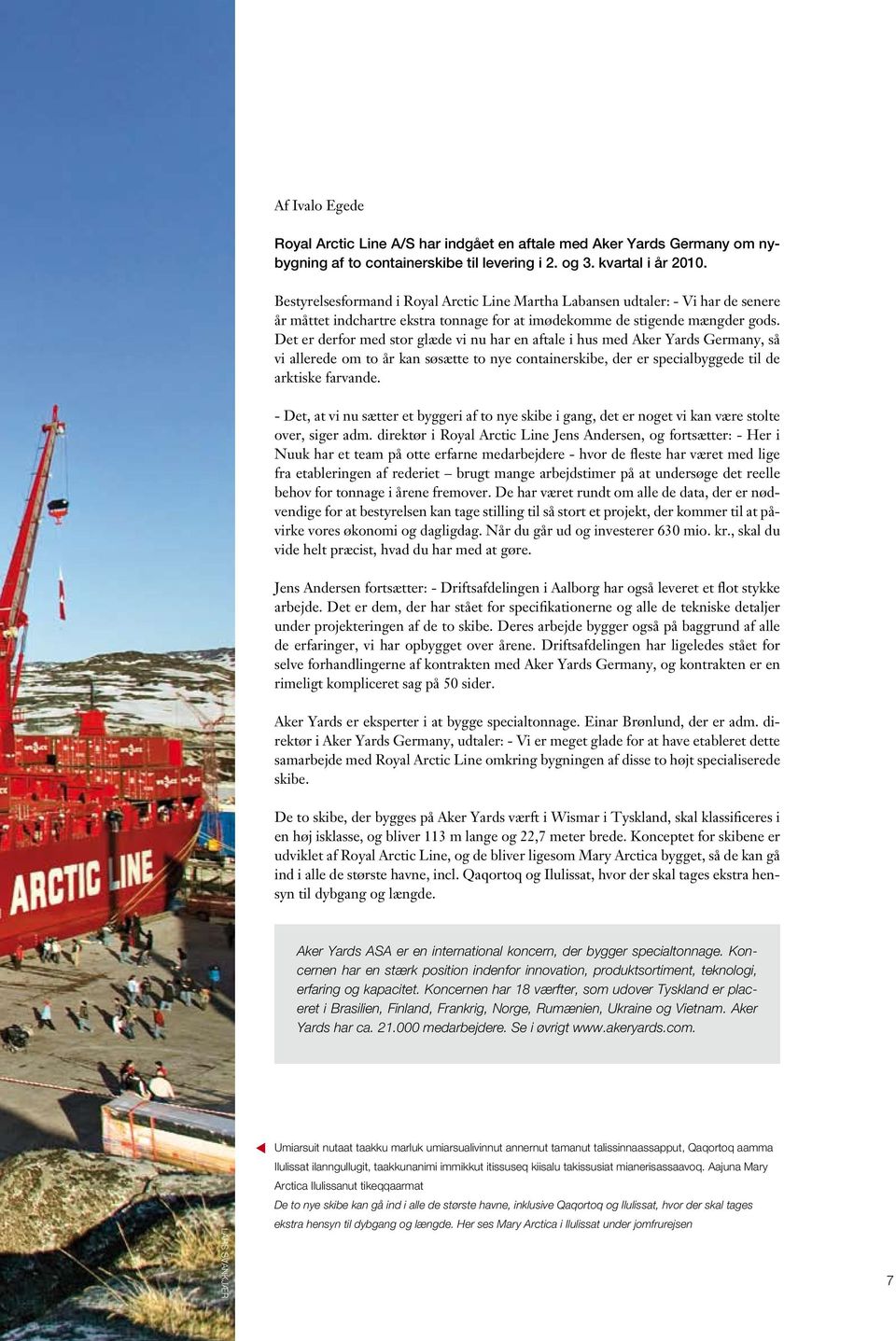 Det er derfor med stor glæde vi nu har en aftale i hus med Aker Yards Germany, så vi allerede om to år kan søsætte to nye containerskibe, der er specialbyggede til de arktiske farvande.