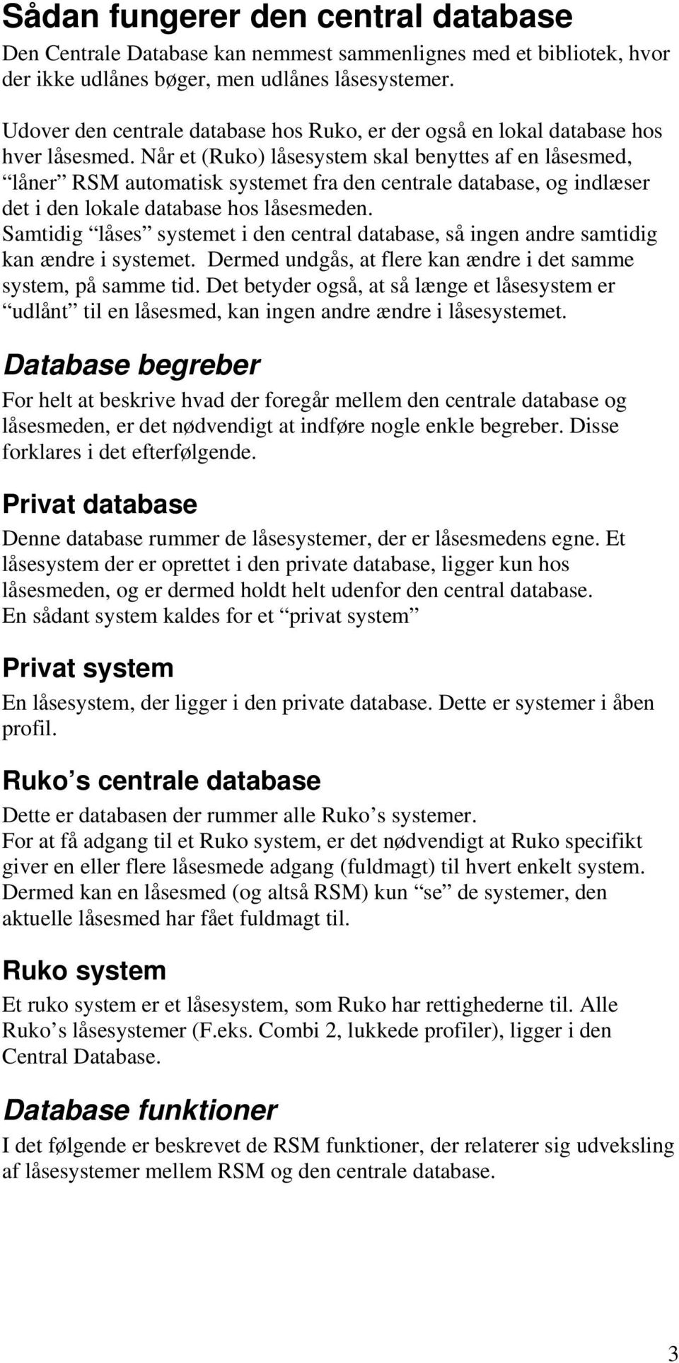 Når et (Ruko) låsesystem skal benyttes af en låsesmed, låner RSM automatisk systemet fra den centrale database, og indlæser det i den lokale database hos låsesmeden.