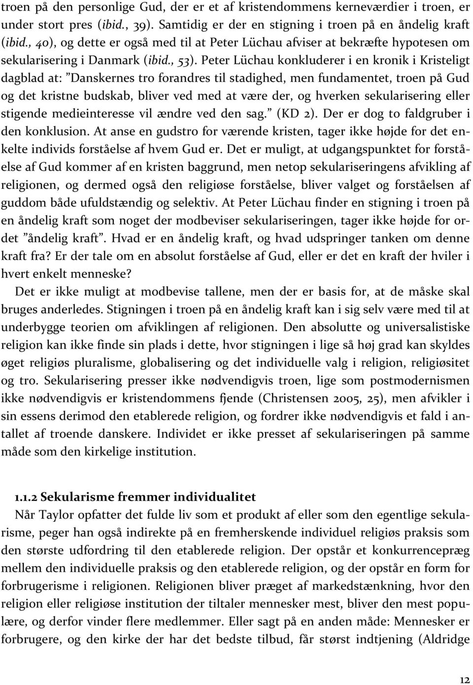 Peter Lüchau konkluderer i en kronik i Kristeligt dagblad at: Danskernes tro forandres til stadighed, men fundamentet, troen på Gud og det kristne budskab, bliver ved med at være der, og hverken