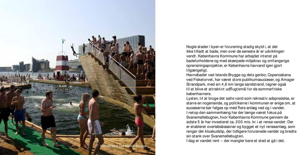 Havnebadet ved Islands Brygge og dets genbo, Copencabana ved Fisketorvet, har været store publikumssucceser, og Amager Strandpark, med sin 4,6 km lange sandstrand, tegner også til at blive et