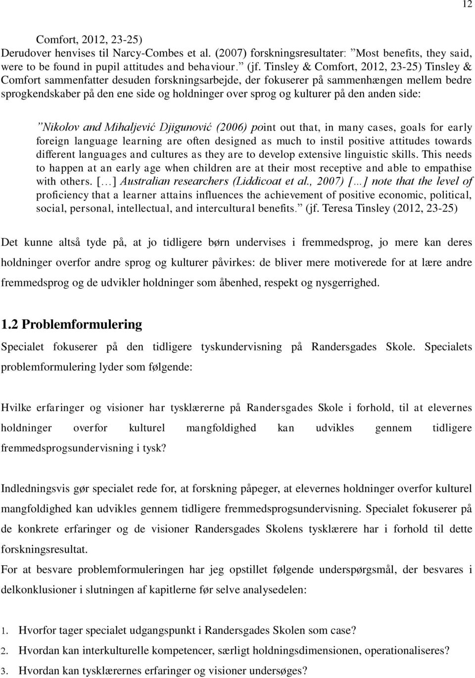 kulturer på den anden side: Nikolov and Mihaljević Djigunović (2006) point out that, in many cases, goals for early foreign language learning are often designed as much to instil positive attitudes