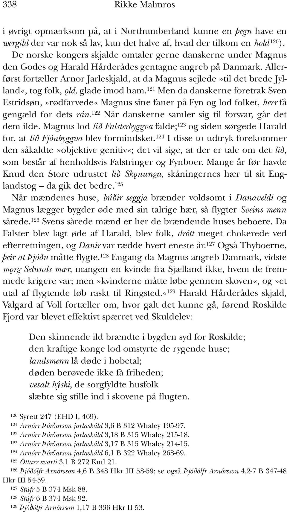 Allerførst fortæller Arnor Jarleskjald, at da Magnus sejlede»til det brede Jylland«, tog folk, ǫld, glade imod ham.