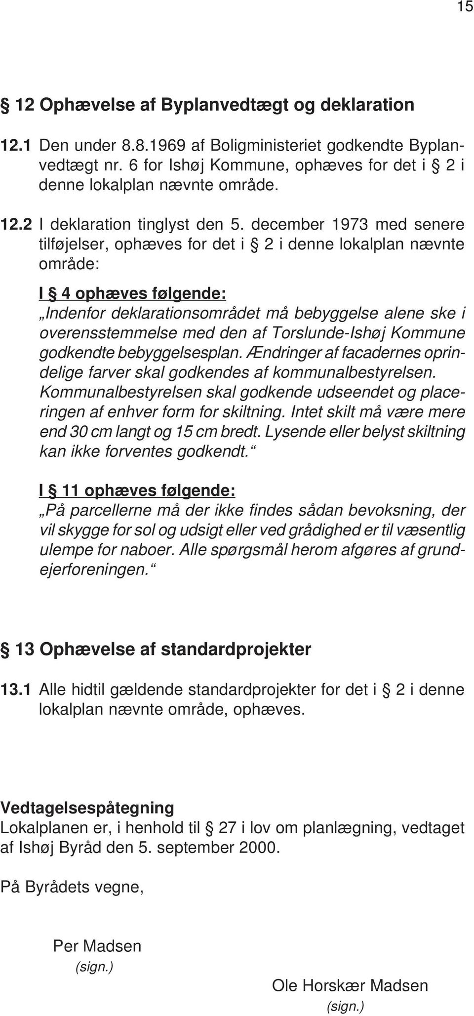 Torslunde-Ishøj Kommune godkendte bebyggelsesplan. Ændringer af facadernes oprindelige farver skal godkendes af kommunalbestyrelsen.