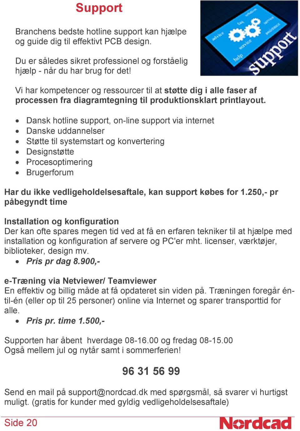 Dansk hotline support, on-line support via internet Danske uddannelser Støtte til systemstart og konvertering Designstøtte Procesoptimering Brugerforum Har du ikke vedligeholdelsesaftale, kan support