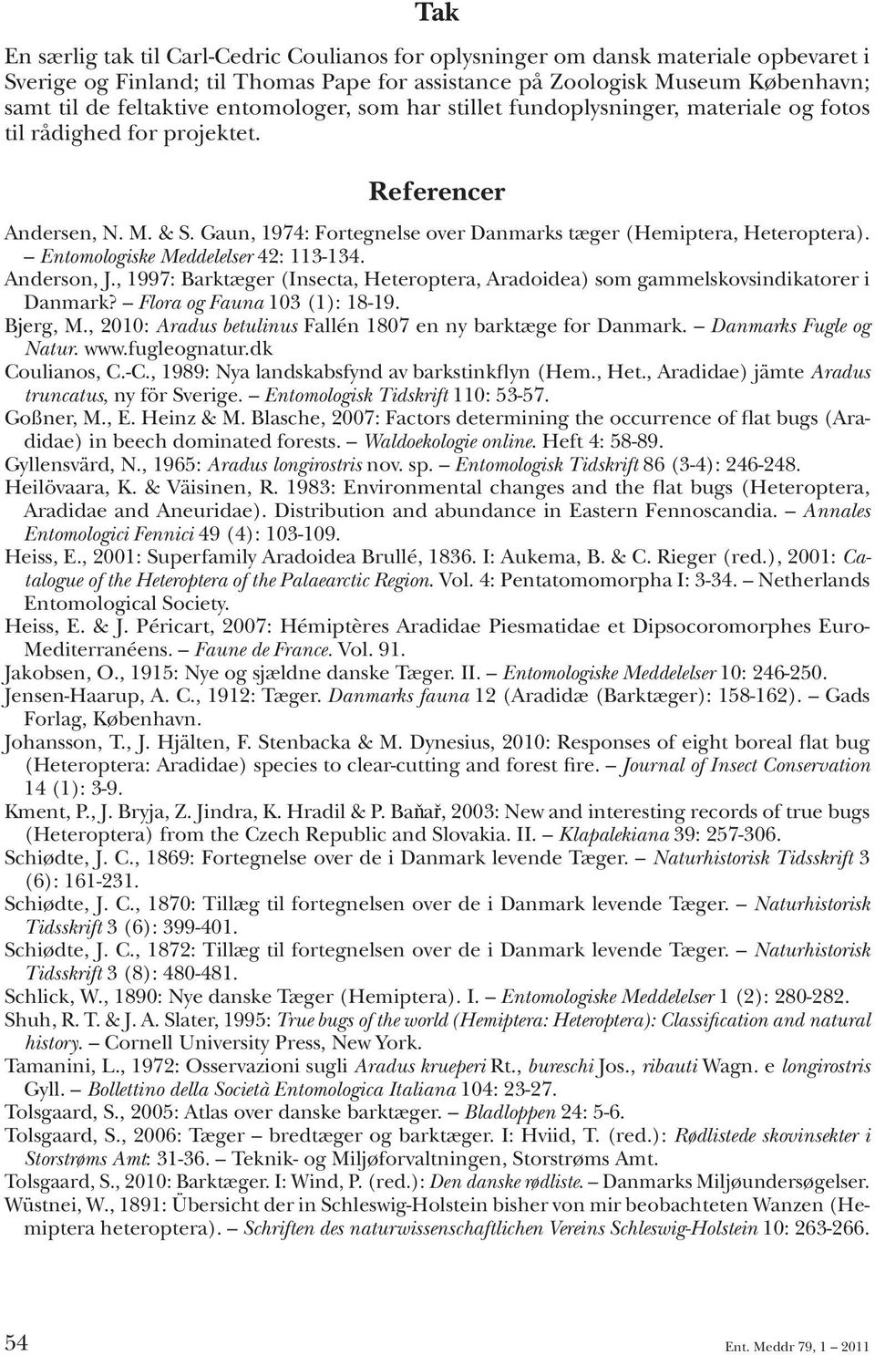 Entomologiske Meddelelser 42: 113-134. Anderson, J., 1997: Barktæger (Insecta, Heteroptera, Aradoidea) som gammelskovsindikatorer i Danmark? Flora og Fauna 103 (1): 18-19. Bjerg, M.