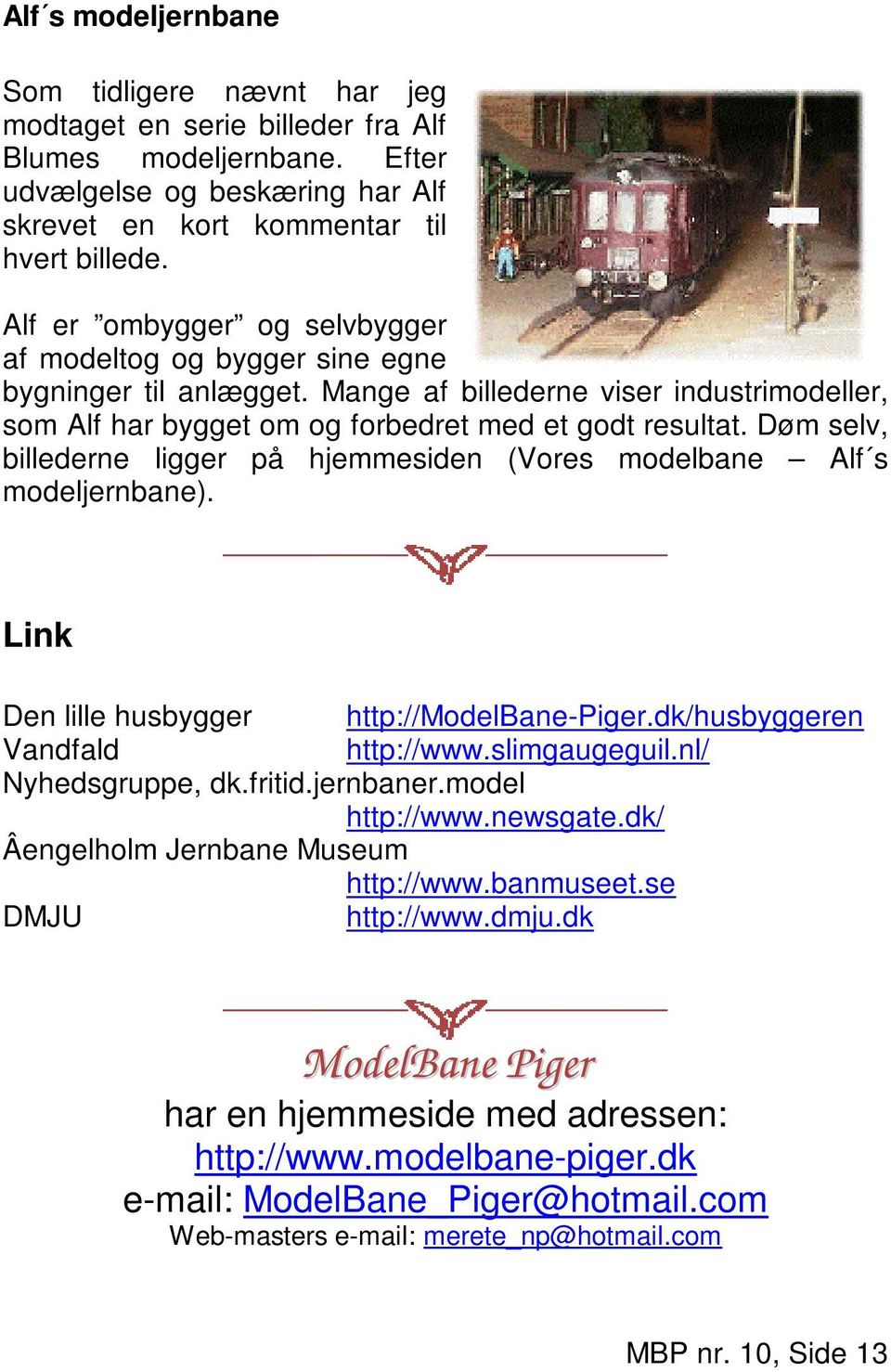 Døm selv, billederne ligger på hjemmesiden (Vores modelbane Alf s modeljernbane). Link Den lille husbygger http://modelbane-piger.dk/husbyggeren Vandfald http://www.slimgaugeguil.nl/ Nyhedsgruppe, dk.