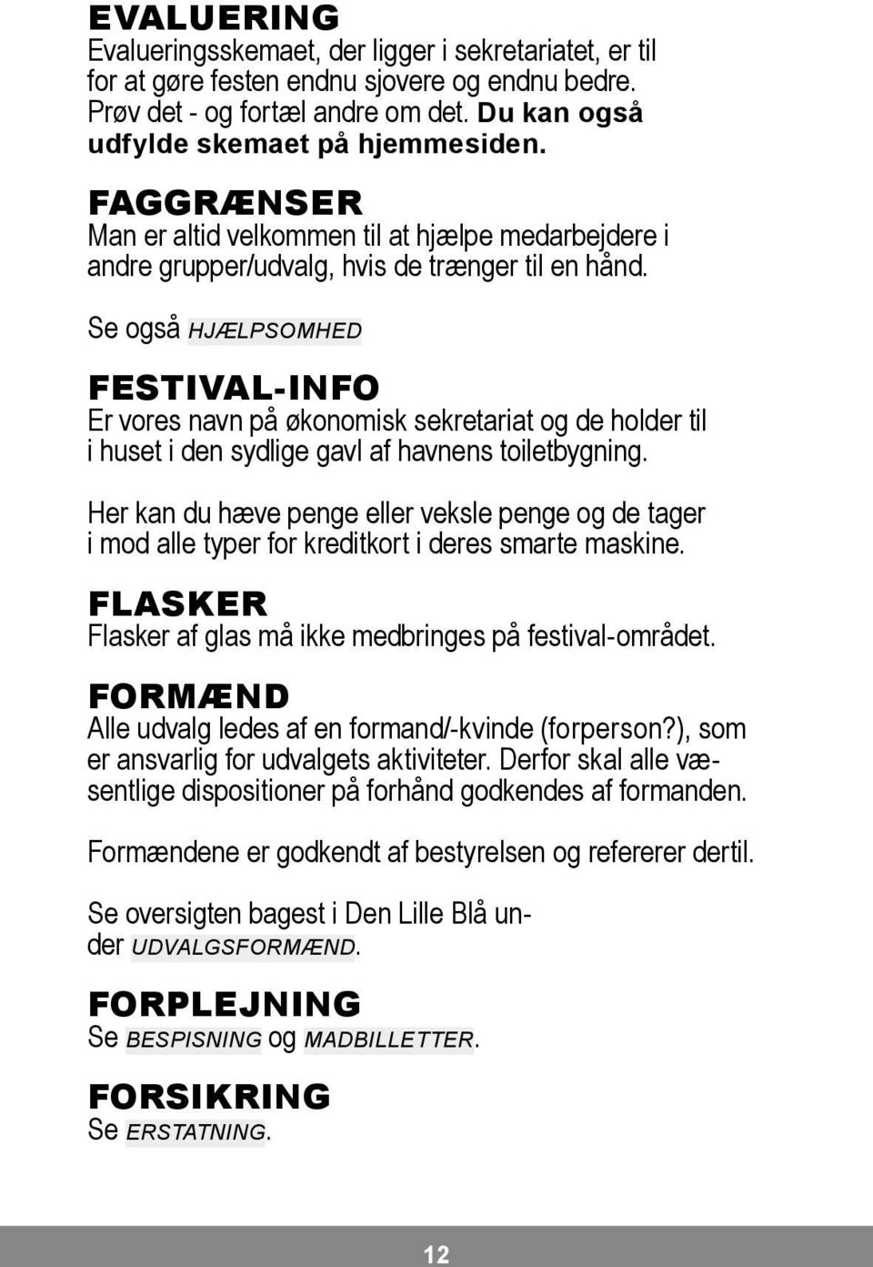 Se også HJÆLPSOMHED Festival-info Er vores navn på økonomisk sekretariat og de holder til i huset i den sydlige gavl af havnens toiletbygning.