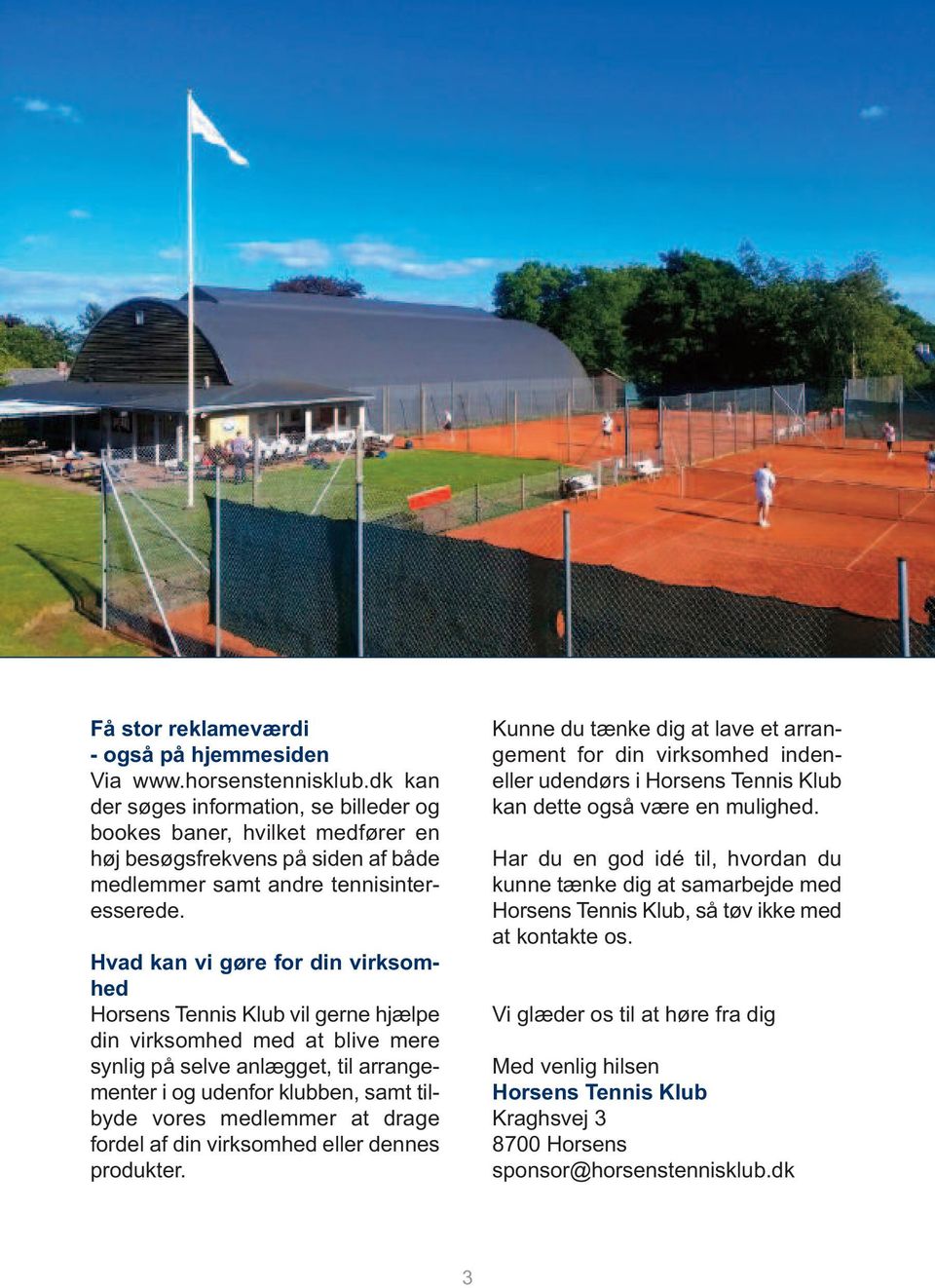 Hvad kan vi gøre for din virksomhed Horsens Tennis Klub vil gerne hjælpe din virksomhed med at blive mere synlig på selve anlægget, til arrangementer i og udenfor klubben, samt tilbyde vores