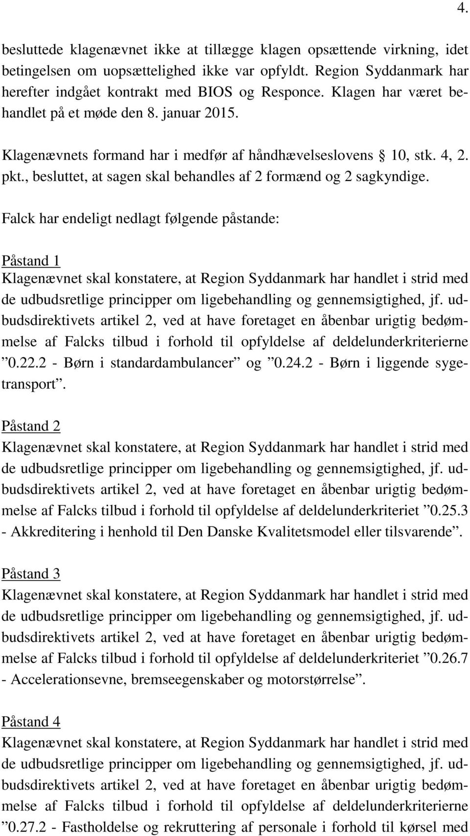 Falck har endeligt nedlagt følgende påstande: Påstand 1 Klagenævnet skal konstatere, at Region Syddanmark har handlet i strid med de udbudsretlige principper om ligebehandling og gennemsigtighed, jf.