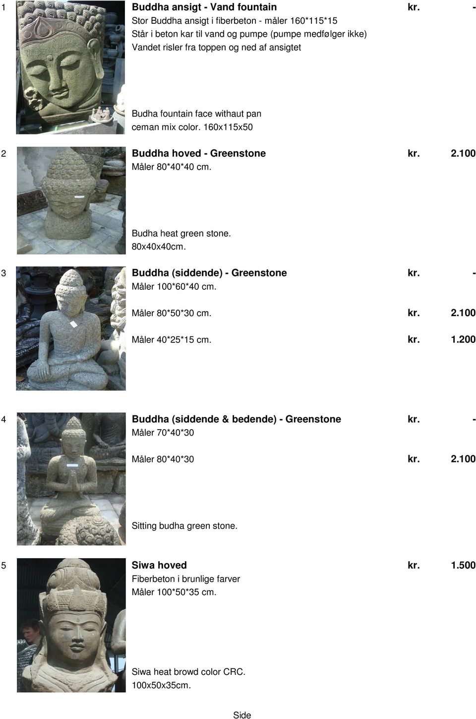 80x40x40cm. 3 Buddha (siddende) Greenstone Måler 100*60*40 cm. Måler 80*50*30 cm. 2.100 Måler 40*25*15 cm. 1.200 4 Buddha (siddende & bedende) Greenstone Måler 70*40*30 Måler 80*40*30 2.