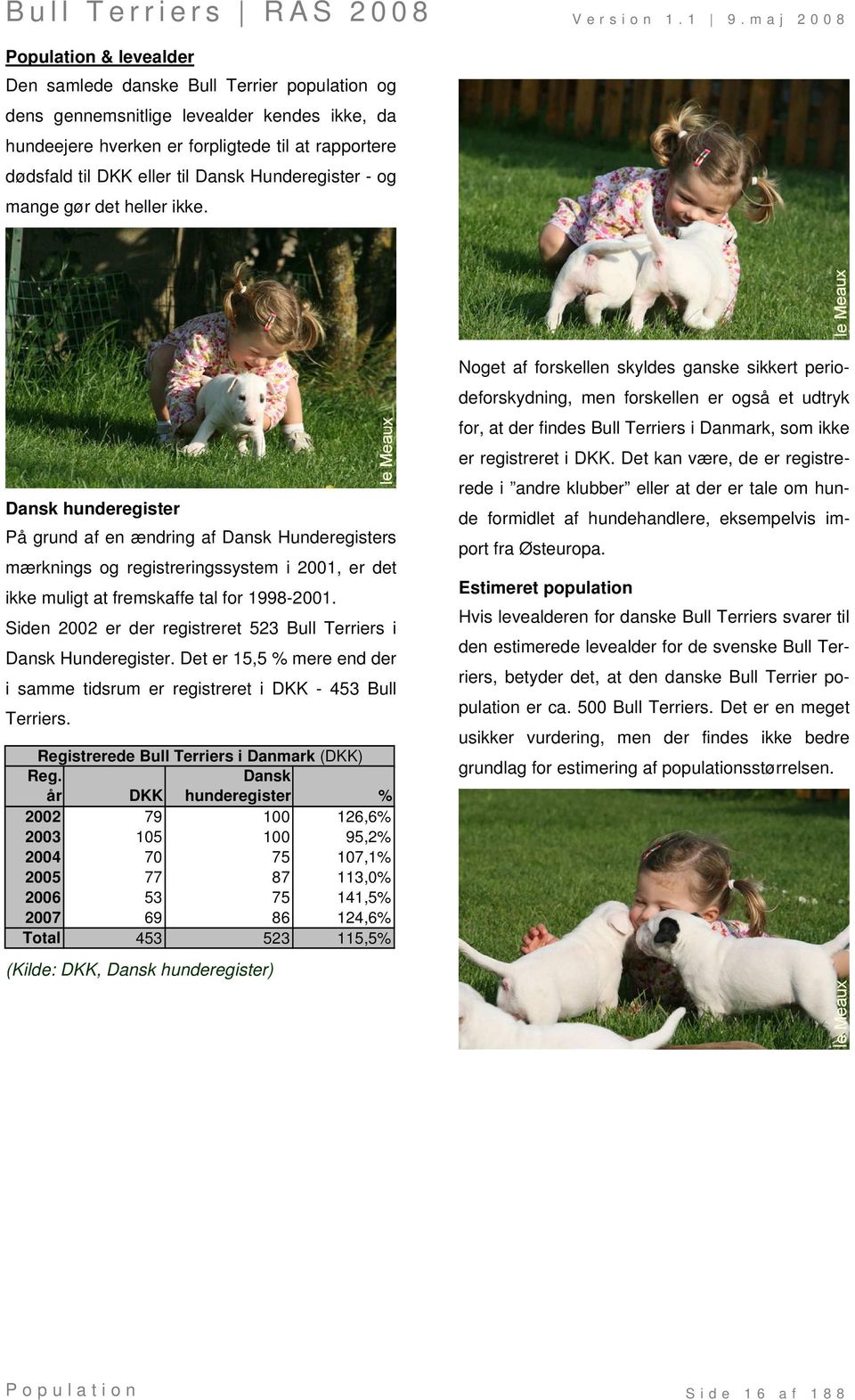 Dansk hunderegister På grund af en ændring af Dansk Hunderegisters mærknings og registreringssystem i 2001, er det ikke muligt at fremskaffe tal for 1998-2001.