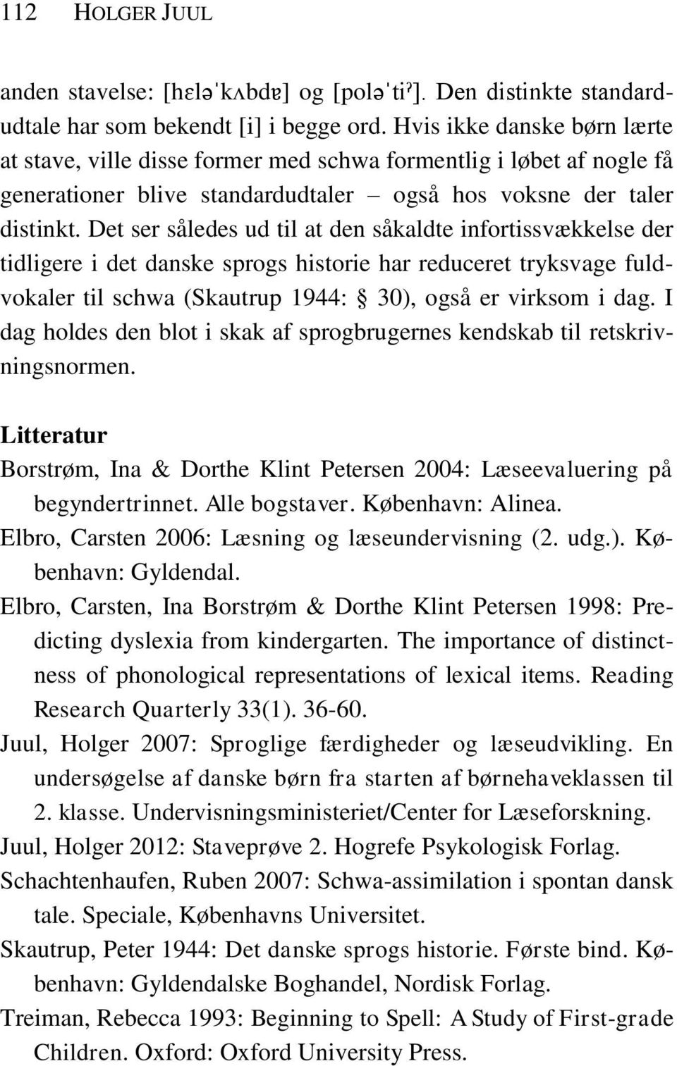Det ser således ud til at den såkaldte infortissvækkelse der tidligere i det danske sprogs historie har reduceret tryksvage fuldvokaler til schwa (Skautrup 1944: 30), også er virksom i dag.