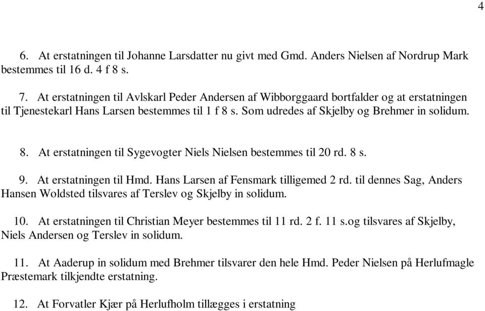 s. Som udredes af Skjelby og Brehmer in solidum. 8. At erstatningen til Sygevogter Niels Nielsen bestemmes til 20 rd. 8 s. 9. At erstatningen til Hmd. Hans Larsen af Fensmark tilligemed 2 rd.