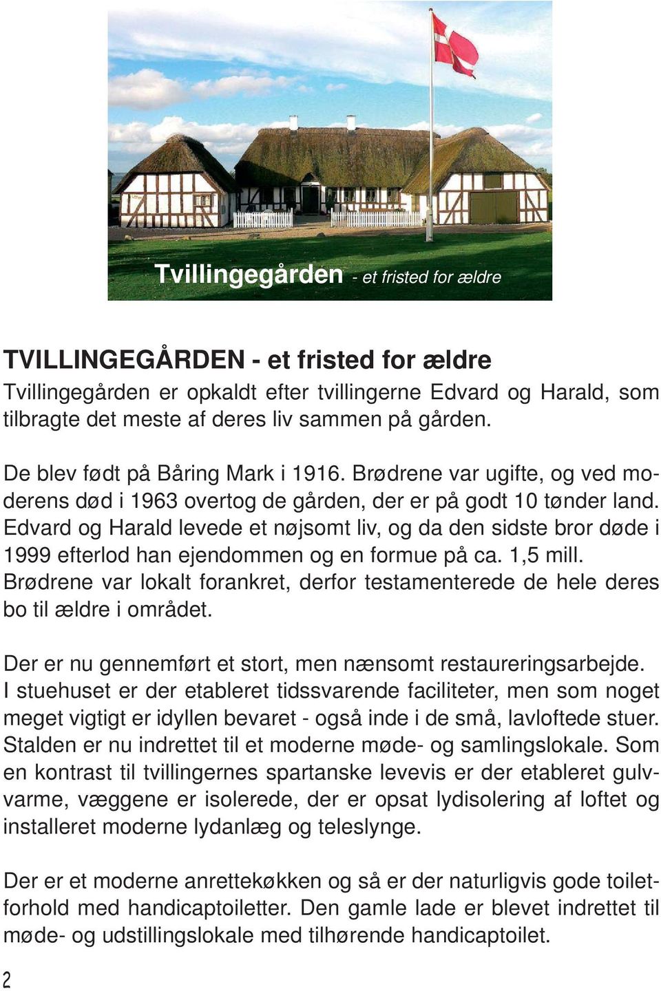 Edvard og Harald levede et nøjsomt liv, og da den sidste bror døde i 1999 efterlod han ejendommen og en formue på ca. 1,5 mill.
