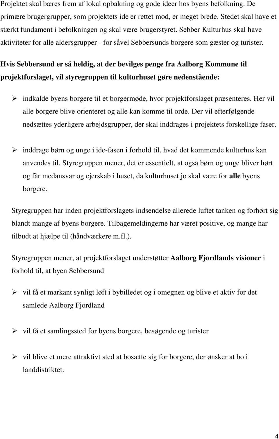 Hvis Sebbersund er så heldig, at der bevilges penge fra Aalborg Kommune til projektforslaget, vil styregruppen til kulturhuset gøre nedenstående: indkalde byens borgere til et borgermøde, hvor