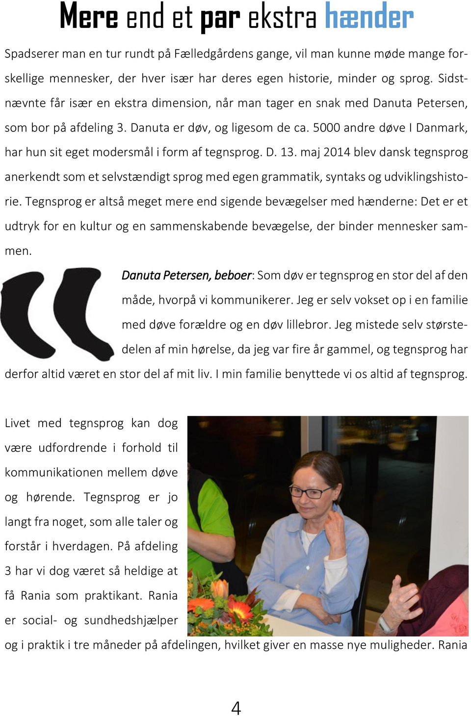 5000 andre døve I Danmark, har hun sit eget modersmål i form af tegnsprog. D. 13. maj 2014 blev dansk tegnsprog anerkendt som et selvstændigt sprog med egen grammatik, syntaks og udviklingshistorie.